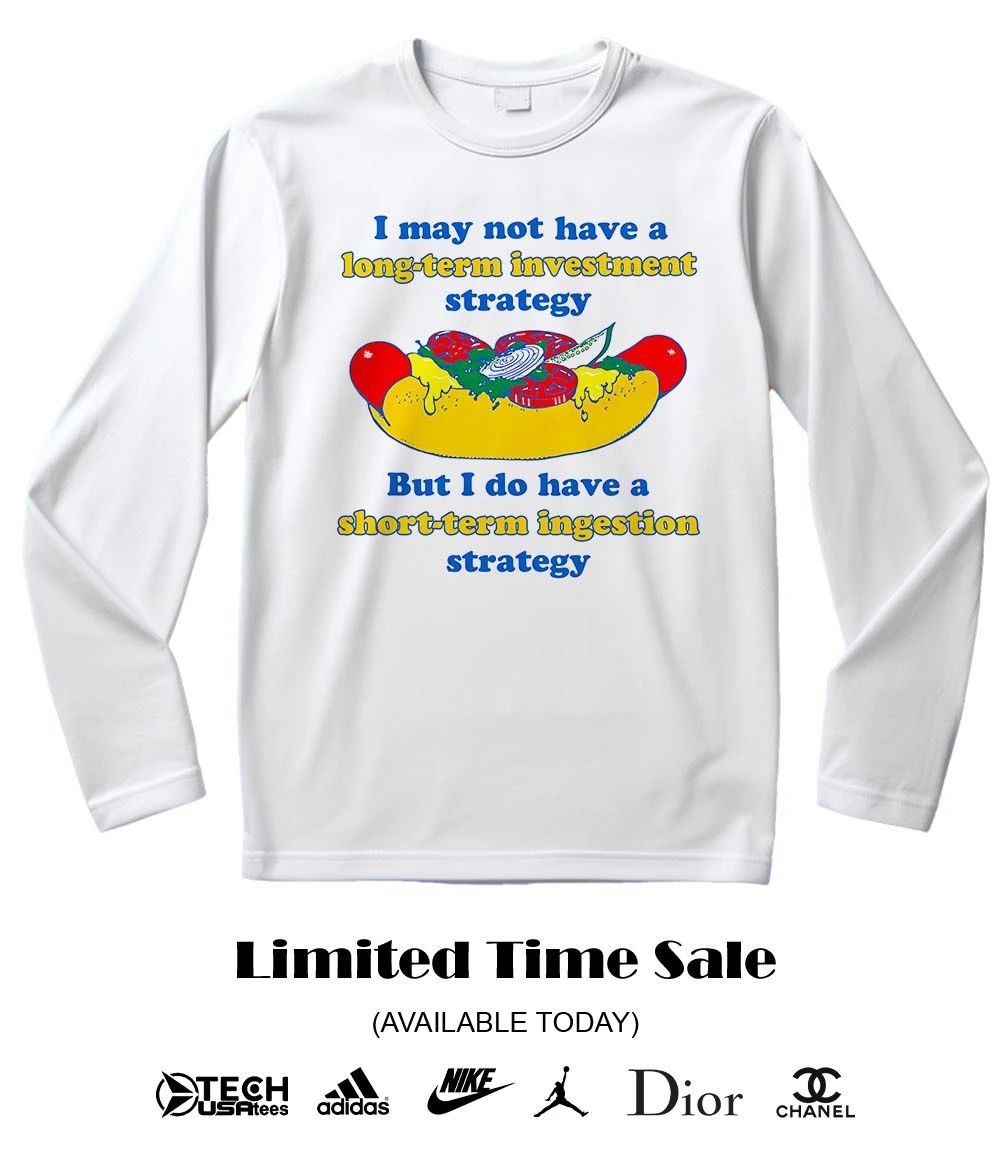 I may not have a long-term investment strategy but I do have a short-term ingestion strategy shirt