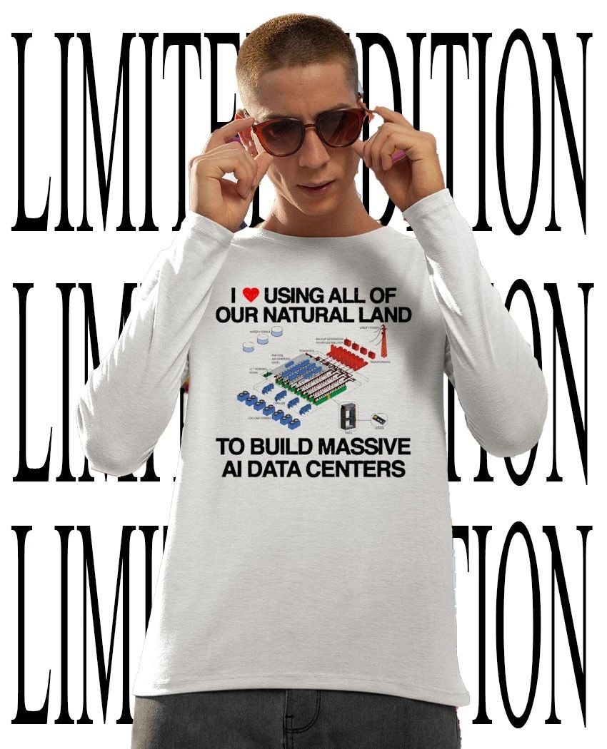 I using all of our natural land to build massive AI data centers shirt