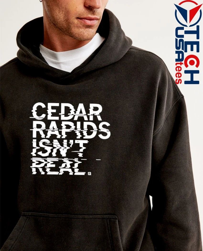 Cedar rapids isn’t real shirt