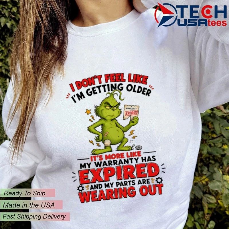 Grinch I don’t feel like I’m getting older it’s more like my warranty has expired and my parts are wearing out shirt