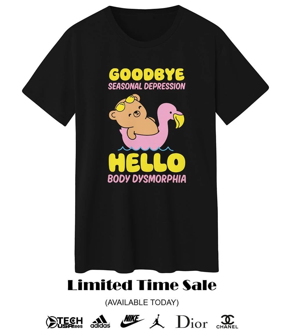 Goodbye seasonal depression hello body dysmorphia shirt