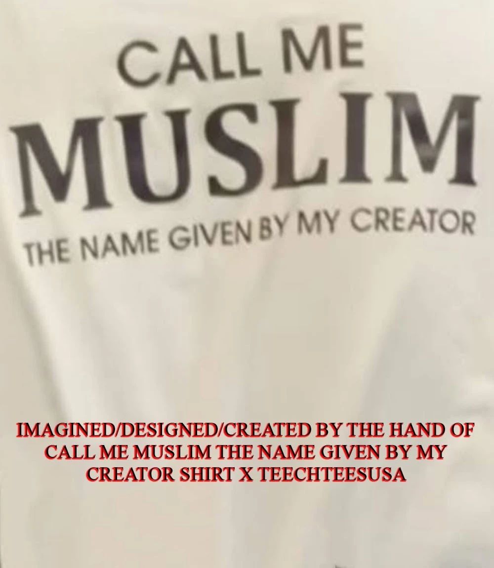 Call me Muslim the name given by my creator shirt