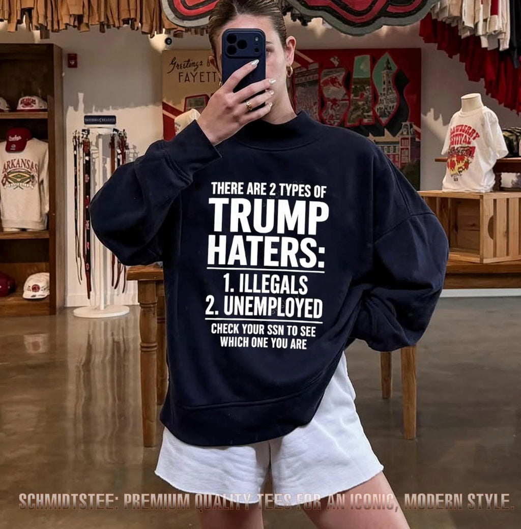 There are 2 types of Trump haters 1 illegals 2 unemployed check your ssn to see which one you are shirt
