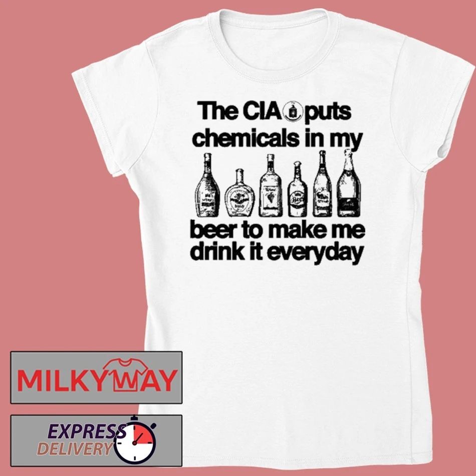 The CIA Puts Chemicals In My Beer To Make Me Drink It Everyday Shirt