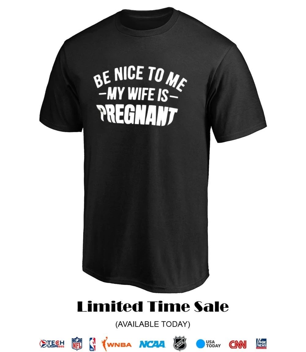 Be nice to me my wife is pregnant shirt