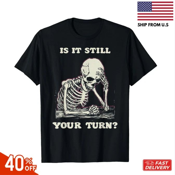 is It Still Your Turn Funny Skeleton Waiting Quote Meme T-Shirt, Unisex Tees hot