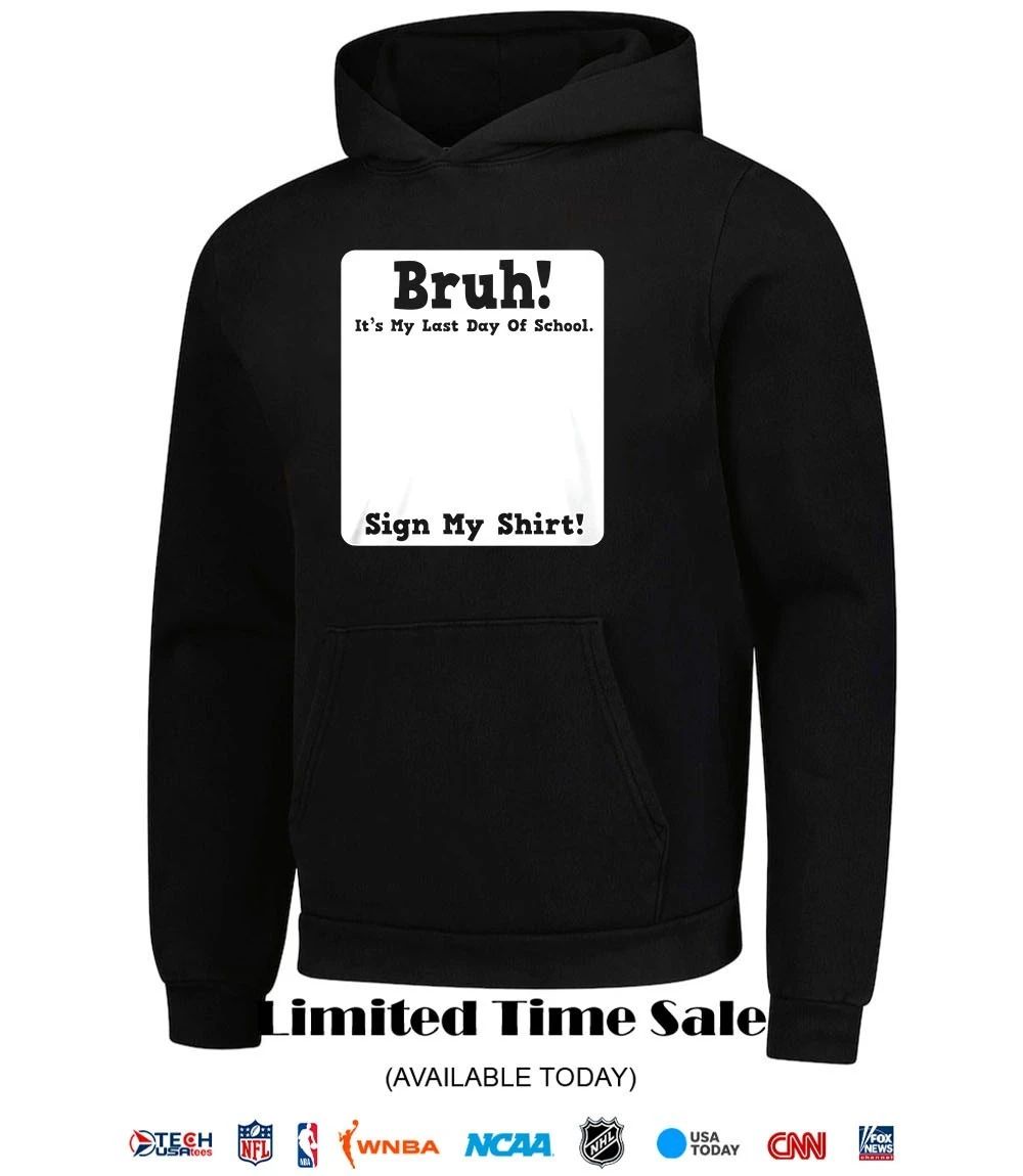 Bruh it’s my last day of school sign my shirt