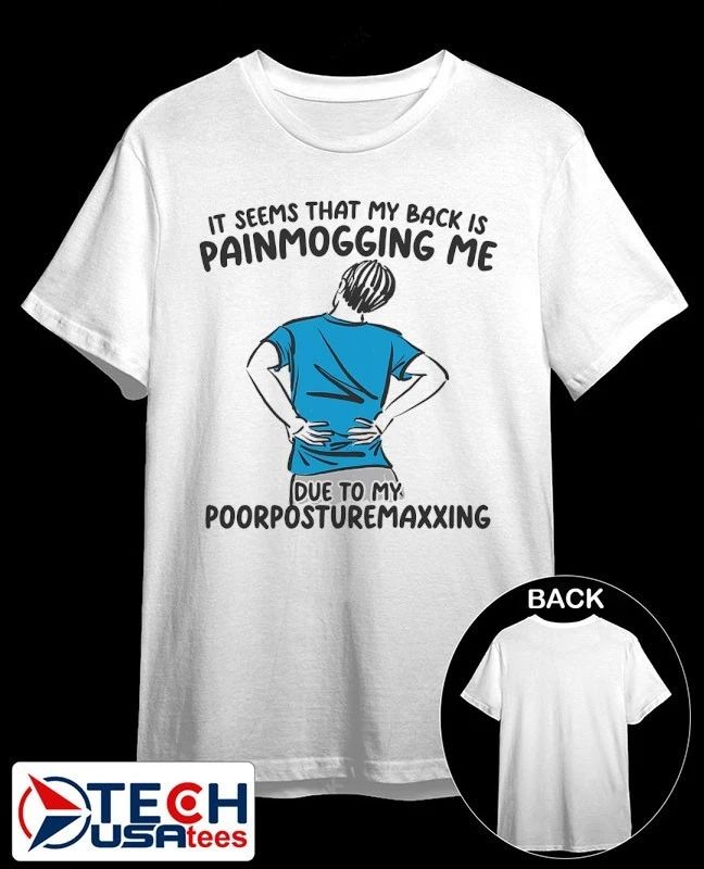 It seems that my back is painmogging me due to my poorposturemaxxing shirt