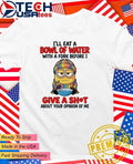 Minion I Will Eat A Bowl Of Water With A Fork Before I Give A Fck About Your Opinion Of Me Shirt