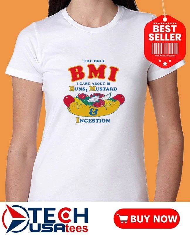 The only BMI I care about is buns mustard and ingestion shirt by thegoodshirts