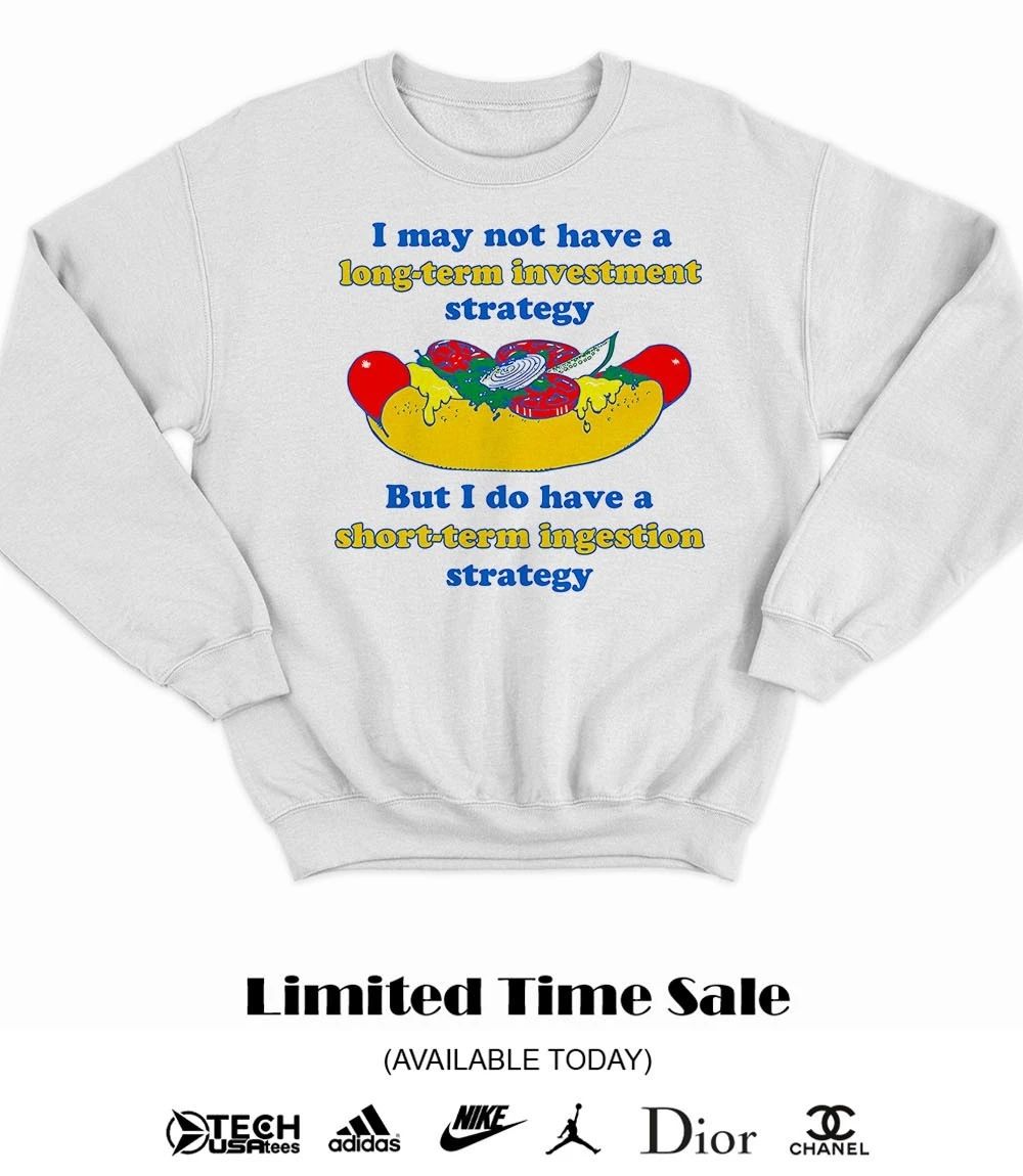 I may not have a long-term investment strategy but I do have a short-term ingestion strategy shirt