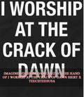 I worship at the crack of dawn shirt