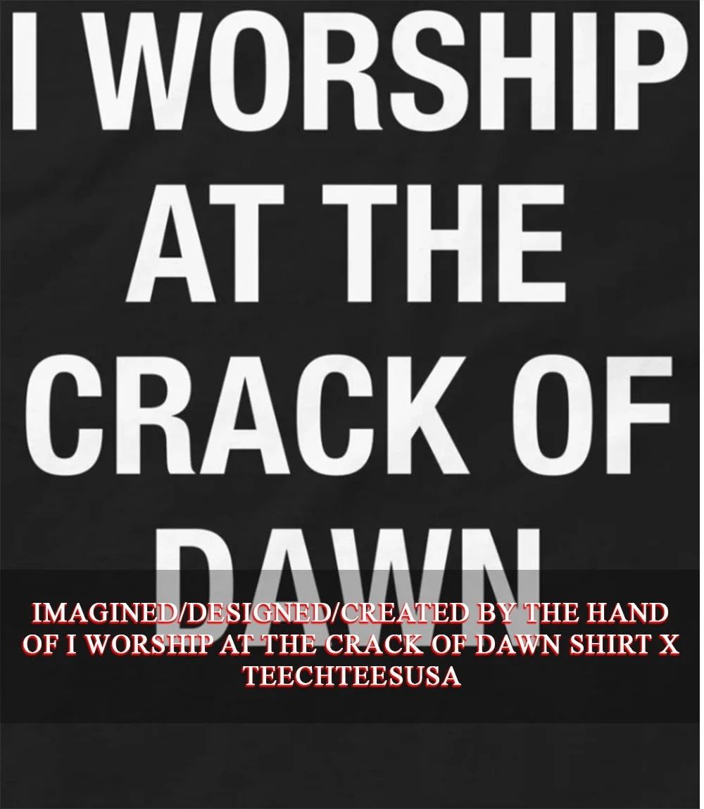 I worship at the crack of dawn shirt