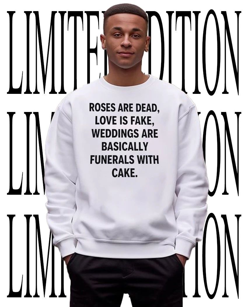 Roses are dead love is fake weddings are basically funerals with cake shirt