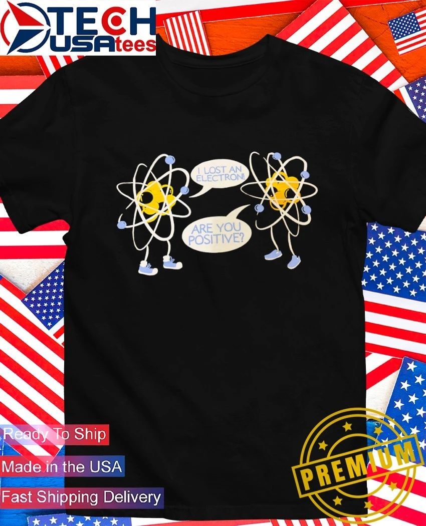 I lost an electron are you positive shirt