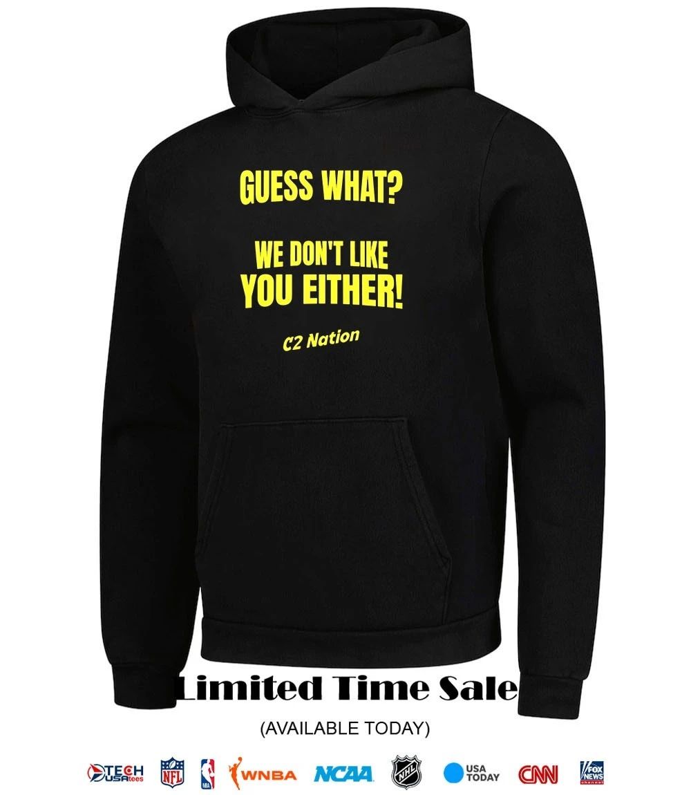 Guess what we don’t like you either C2 Nation shirt