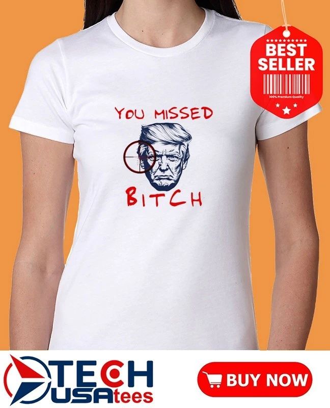 You missed bitch Trump shirt