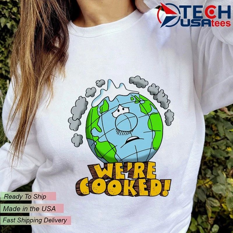 We’re cooked Earth shirt
