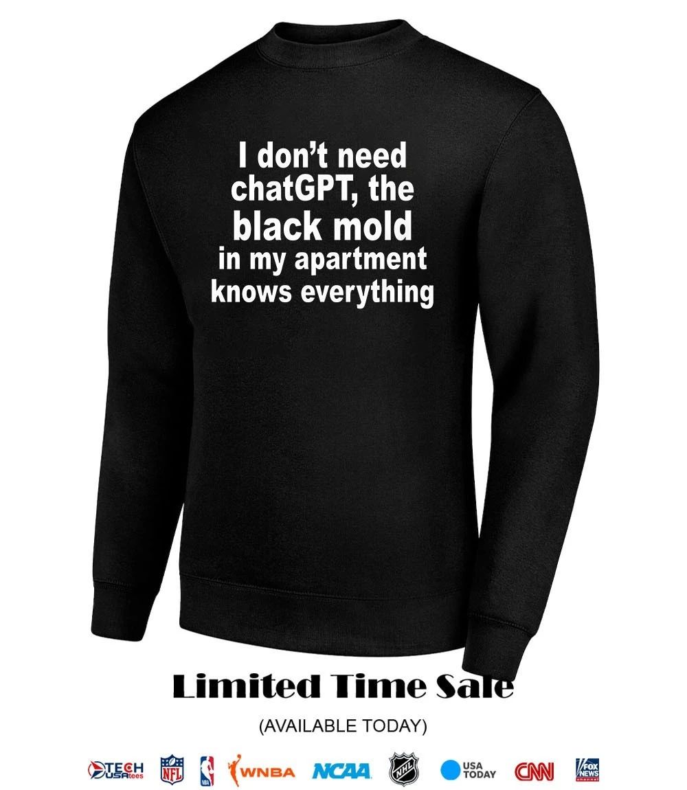 I don’t need chatGPT the black mold in my apartment knows everything shirt