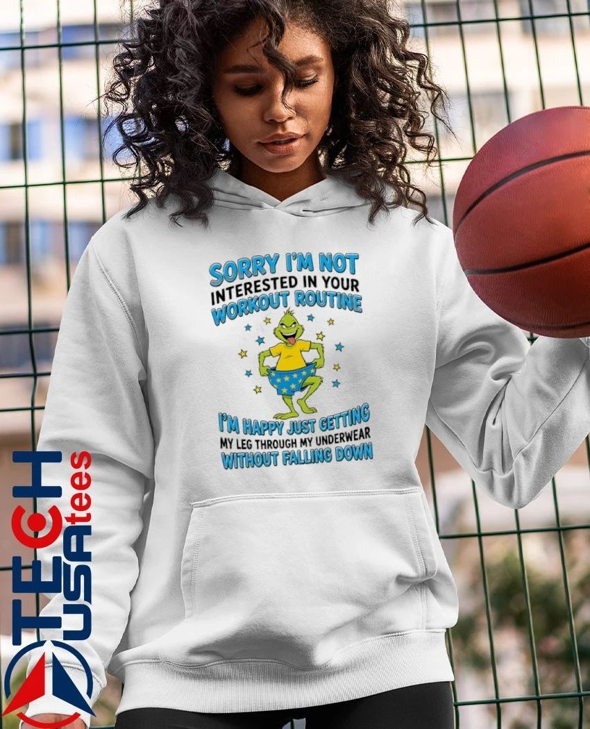 Grinch sorry I’m not interested in your workout routine I’m happy just getting my leg through my underwear without falling down shirt