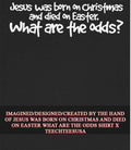 Jesus was born on Christmas and died on easter what are the odds shirt