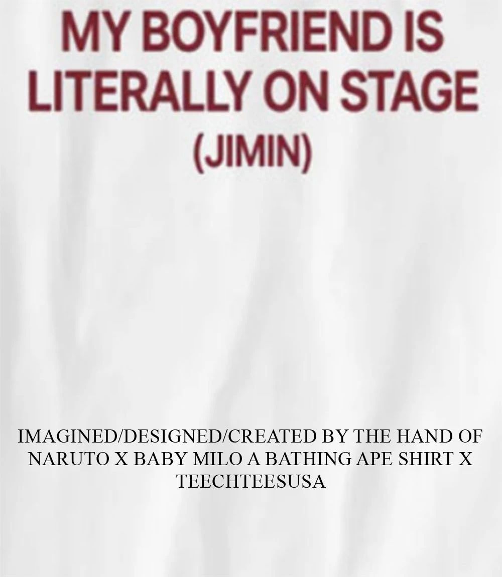 My boyfriend is literally on stage Jimin shirt