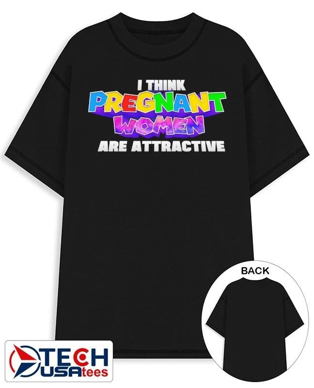 I think pregnant women are attractive shirt