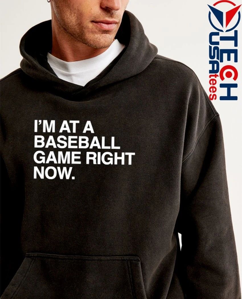 I’m at a baseball game right now shirt