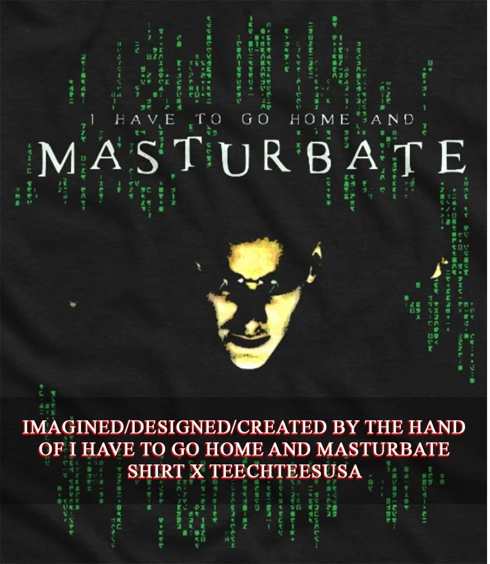 I have to go home and Masturbate shirt
