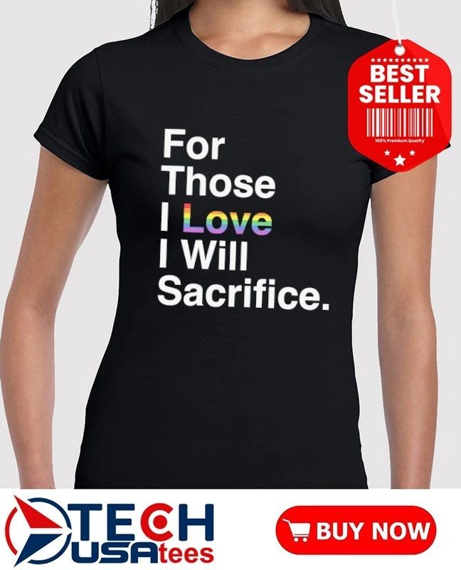 For those I love I will Sacrifice Pride shirt
