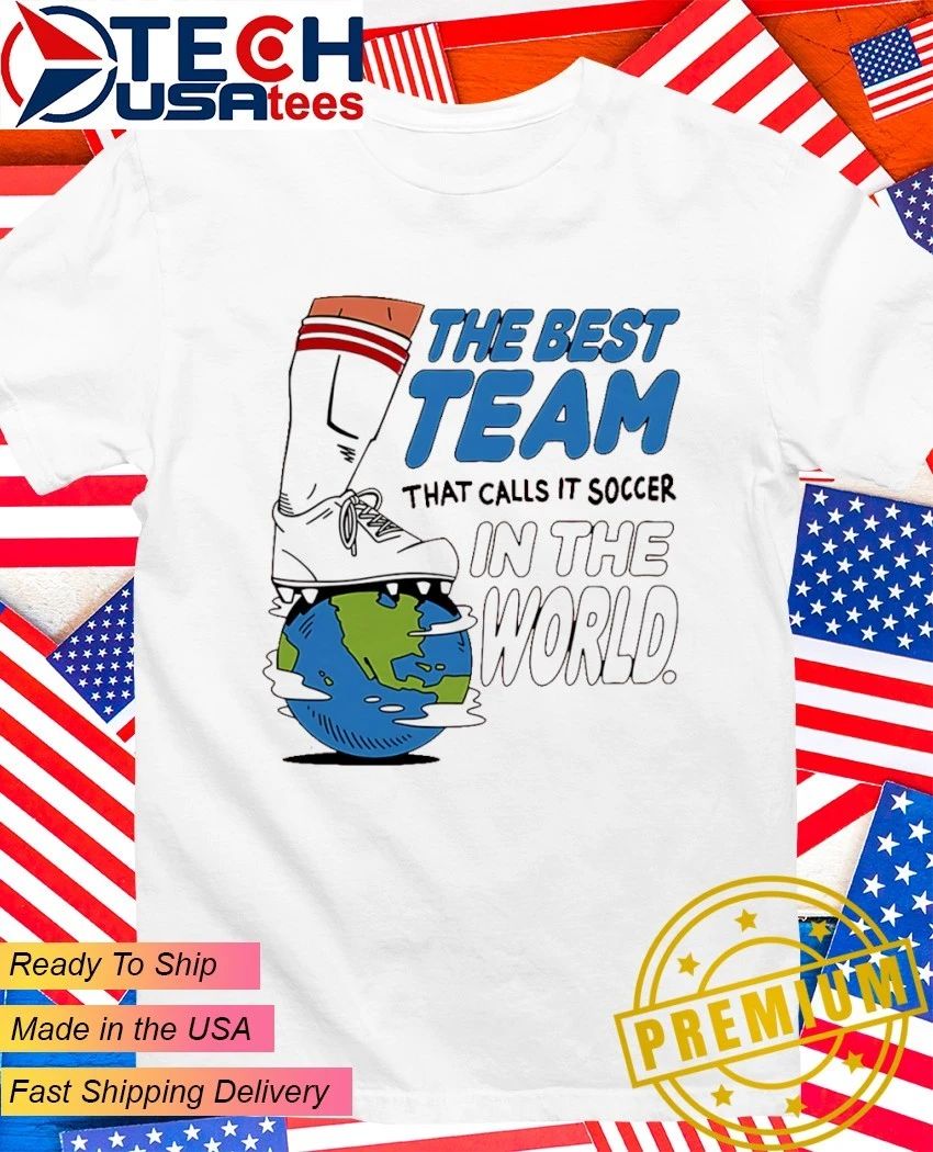 The best team that calls it soccer in the World shirt