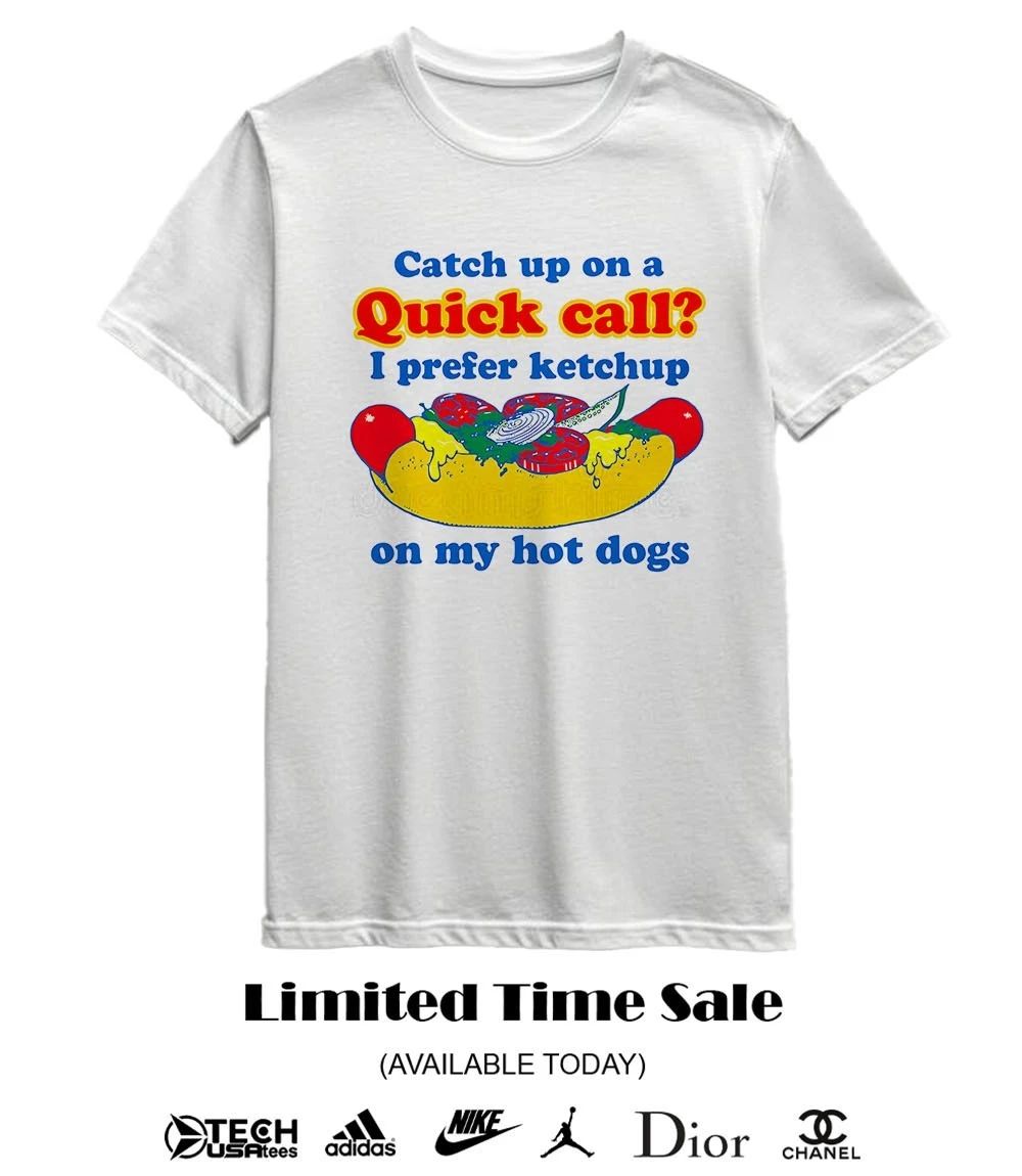 Catch up on a quick call I prefer ketchup on my hot dogs shirt