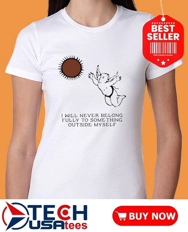Angel I will never belong fully to some thing outside myself shirt