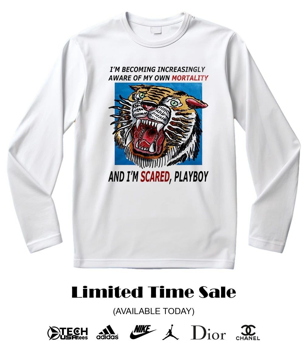 Tiger I’m becoming increasingly aware of my own mortality and I’m scared playboy shirt