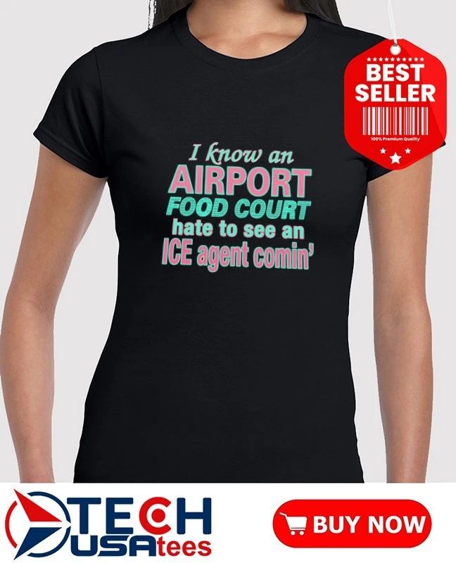 I know an airport food court hate to see an ice agent comin’ shirt by thegoodshirts