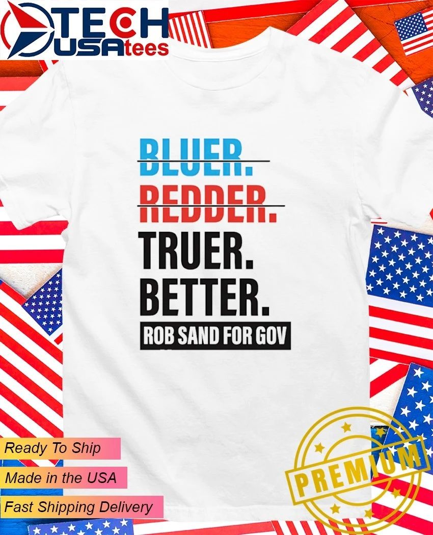 Truer better Rob Sand for Gov shirt