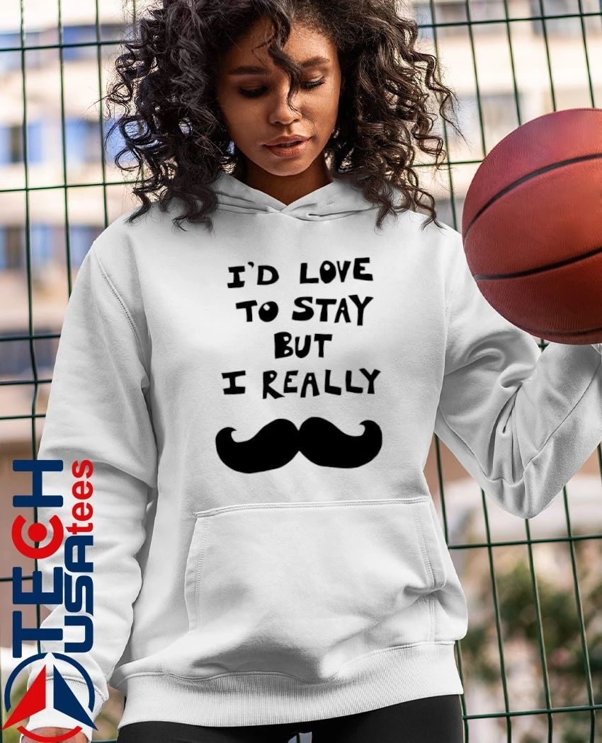 I’d love to stay but I really mustache shirt