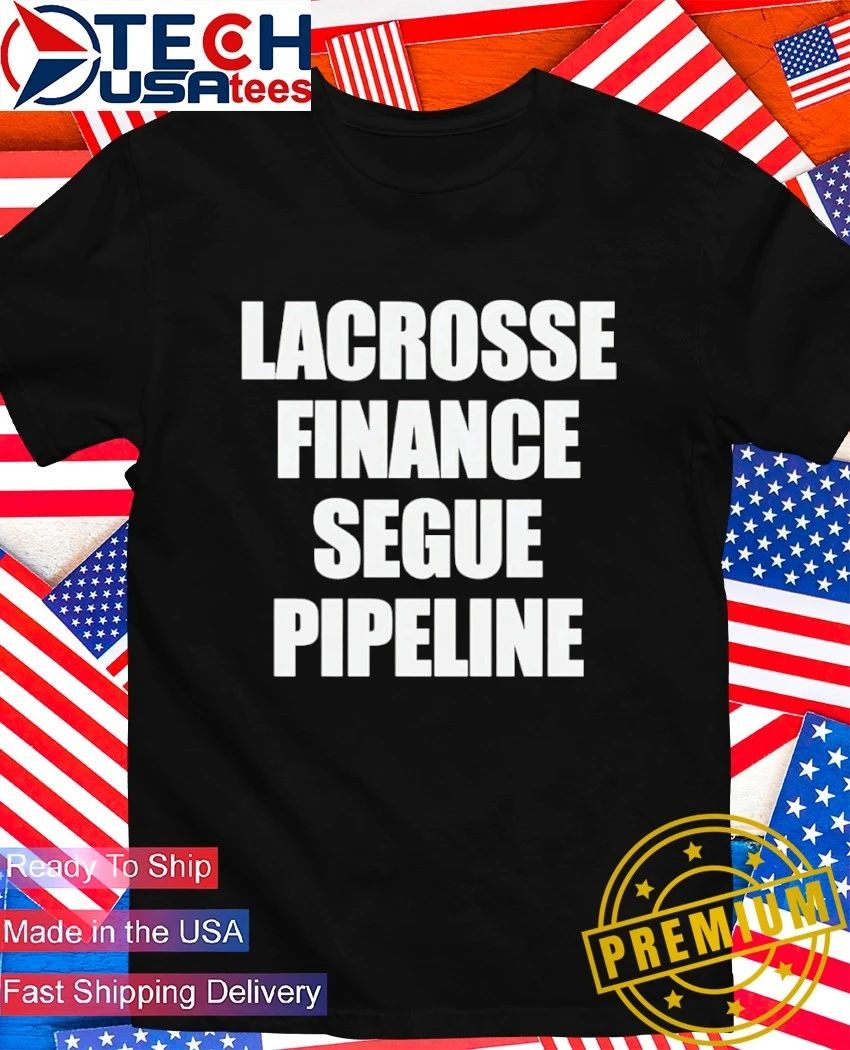 Lacrosse finance segue pipeline shirt