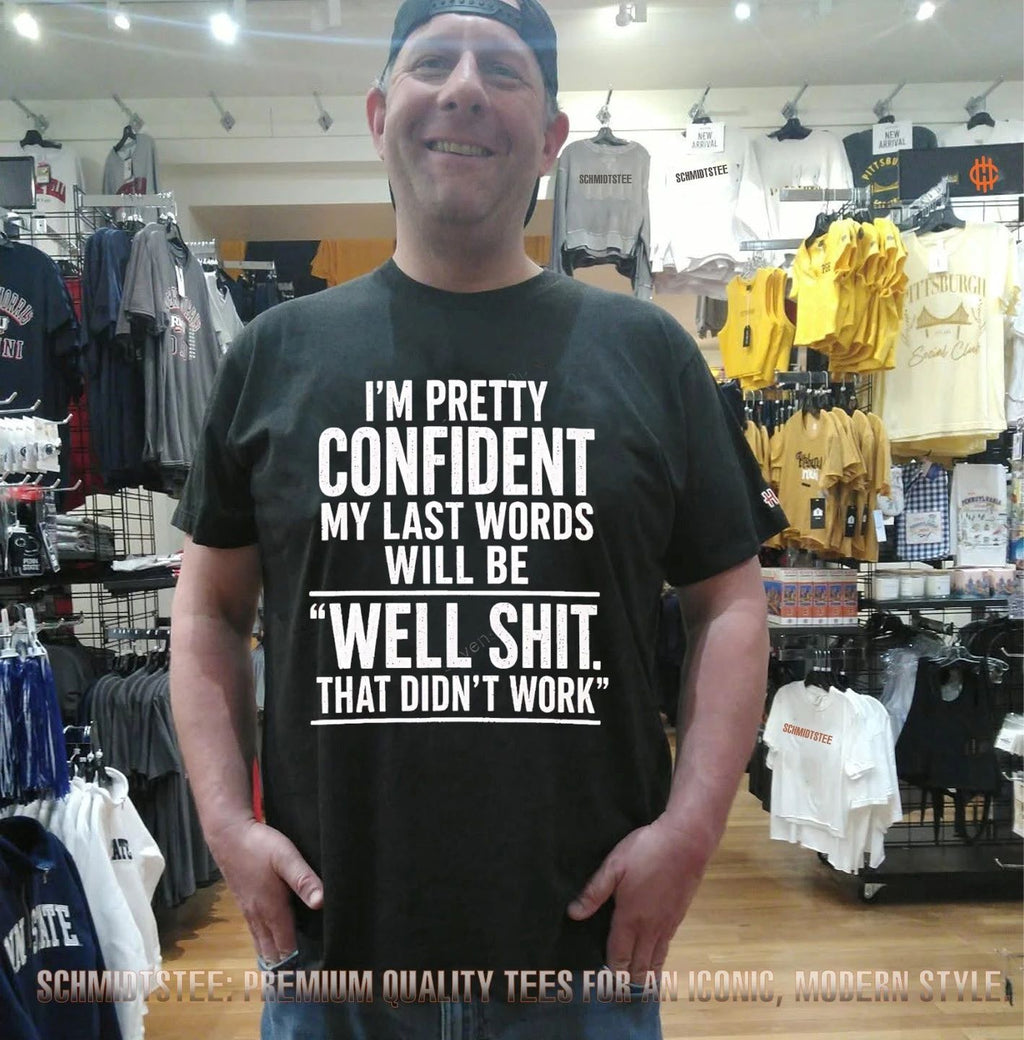 I’m pretty confident my last words will be well shit that didn’t work shirt