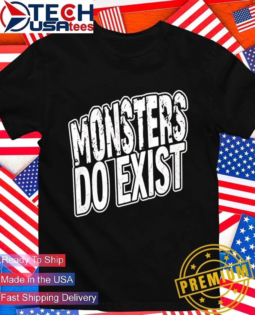Monsters do exist shirt