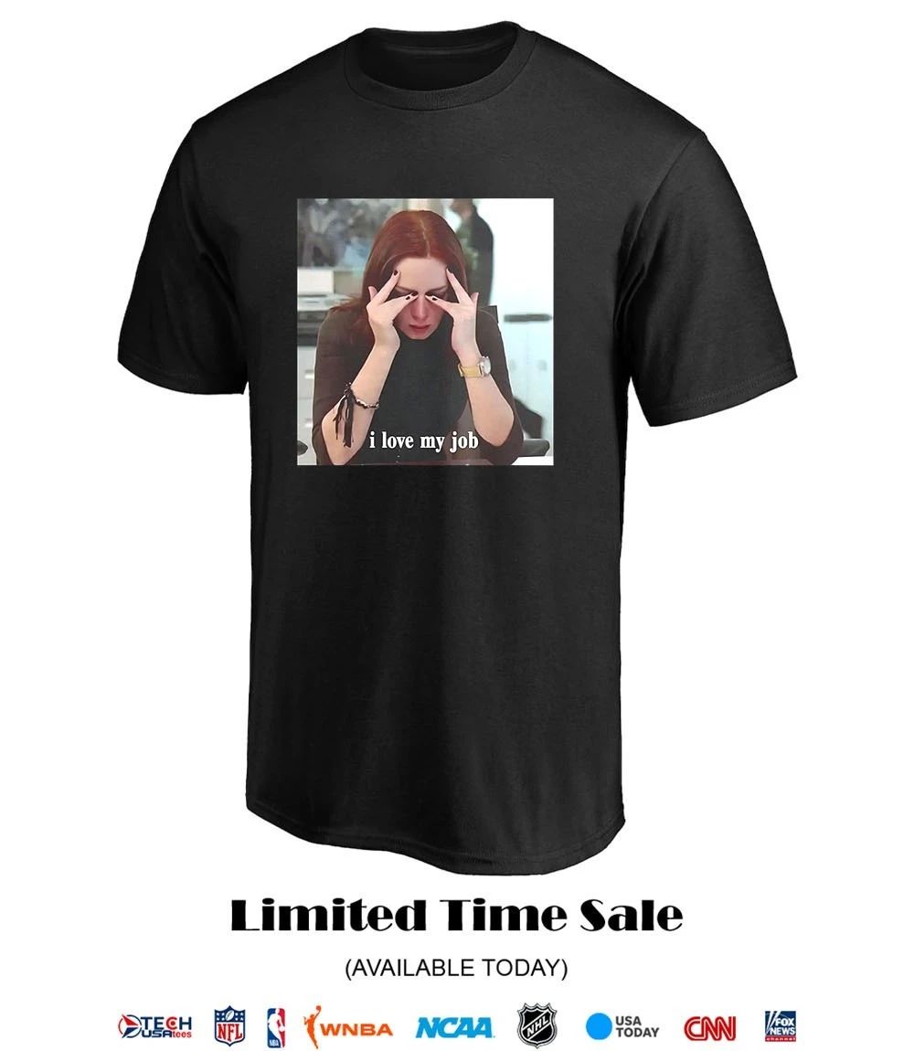 I love my job meme shirt
