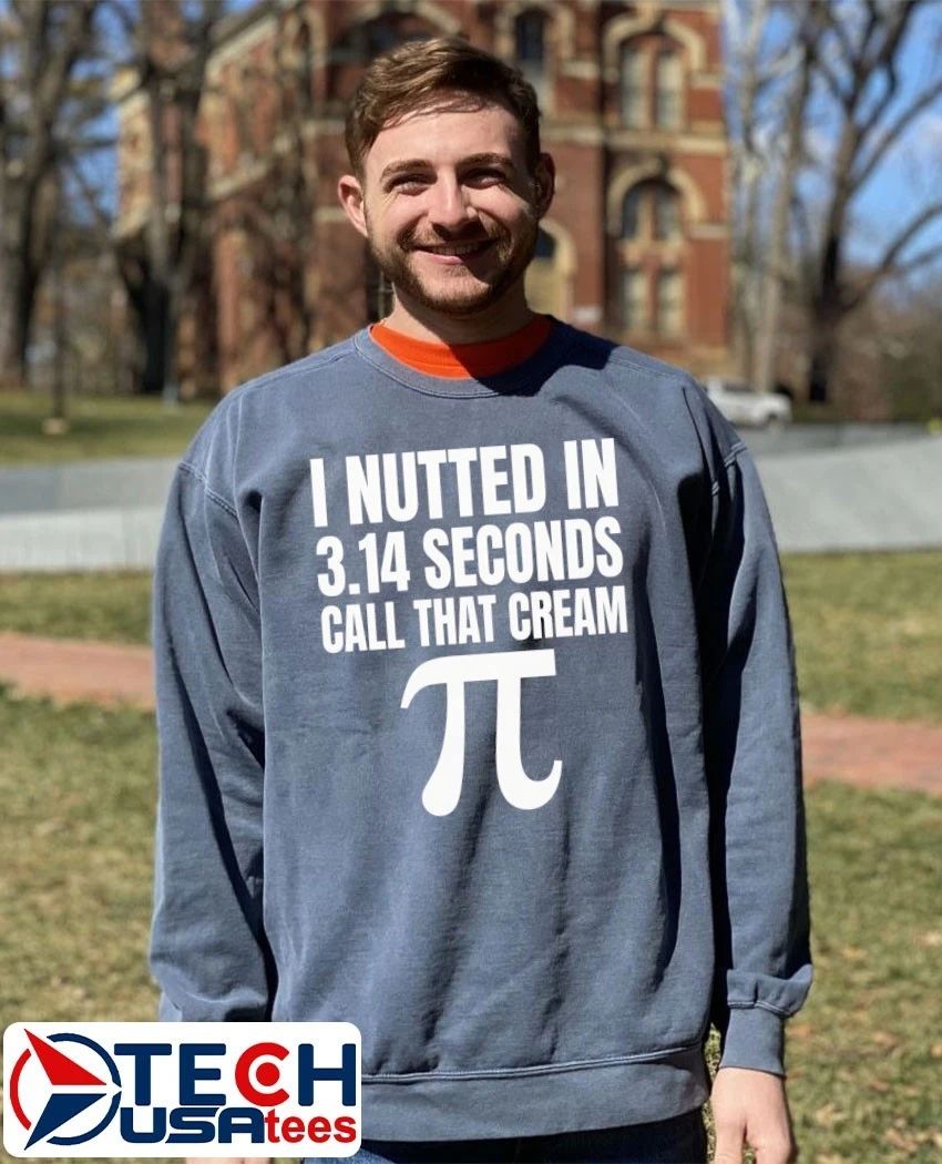 I nutted in 3.14 seconds call that cream Pi shirt