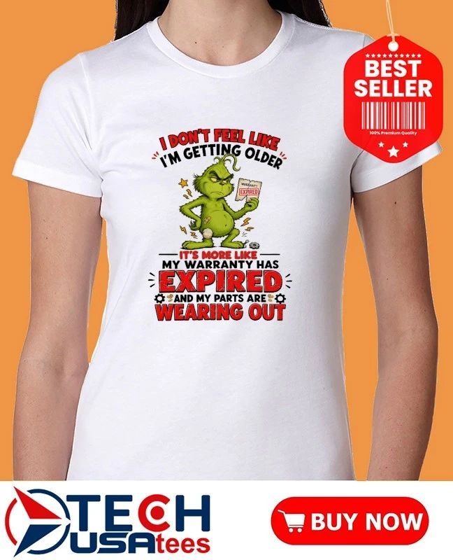 Grinch I don’t feel like I’m getting older it’s more like my warranty has expired and my parts are wearing out shirt