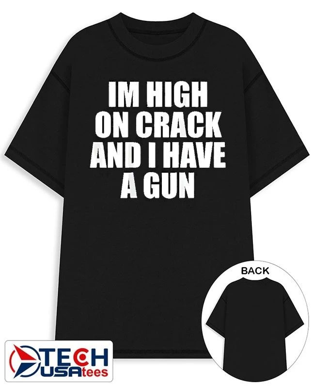 I’m high on crack and I have a gun shirt