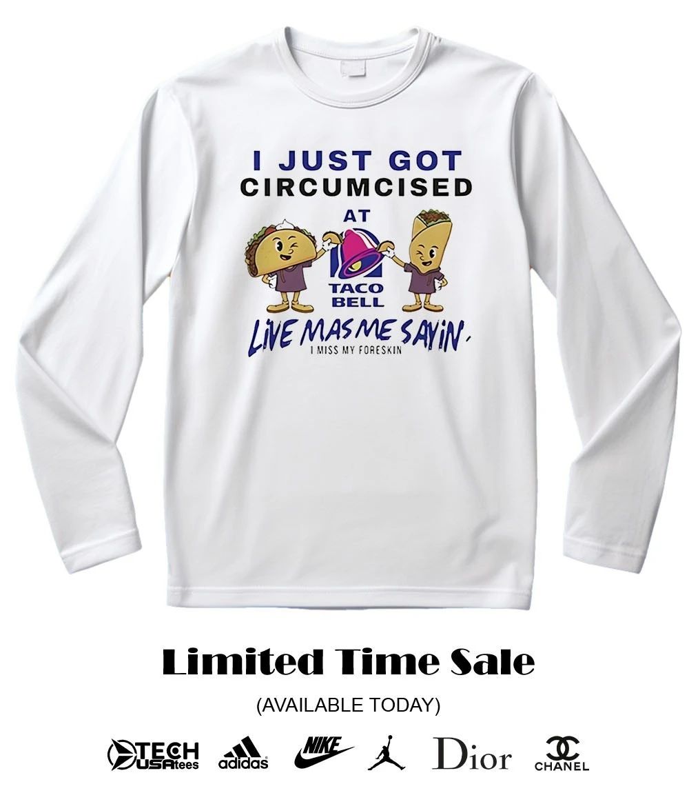 I just got circumcised at Taco Bell Live Mas Me Sayin T-shirt