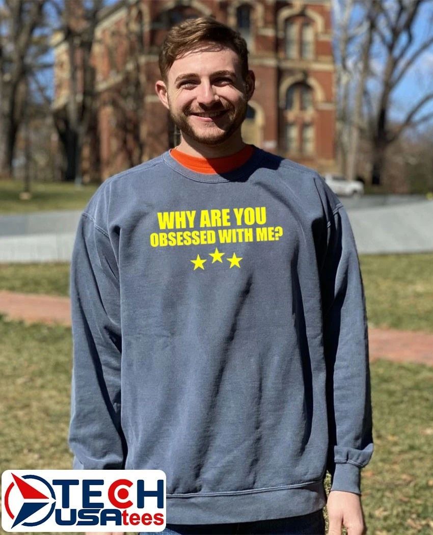 Why are you obsessed with me shirt