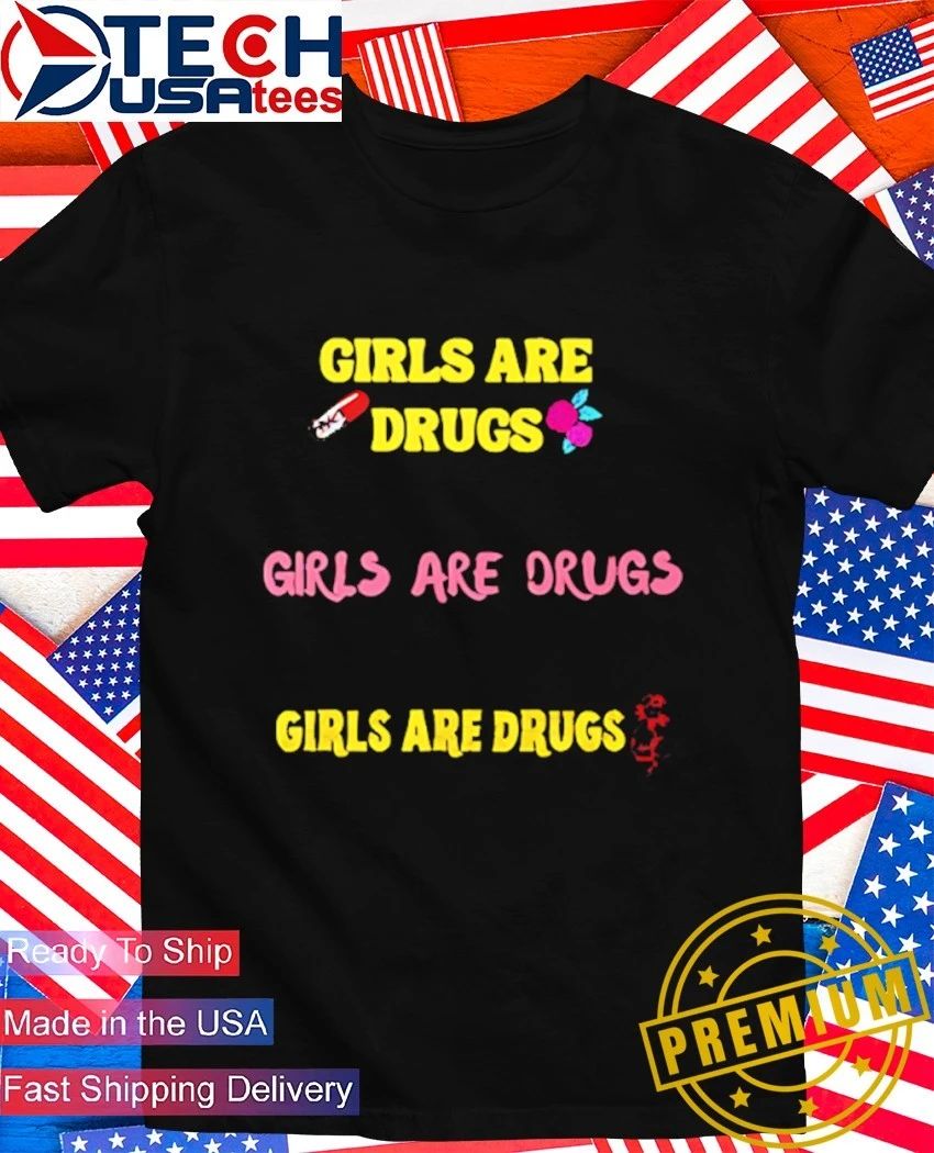 Girls are drugs shirt