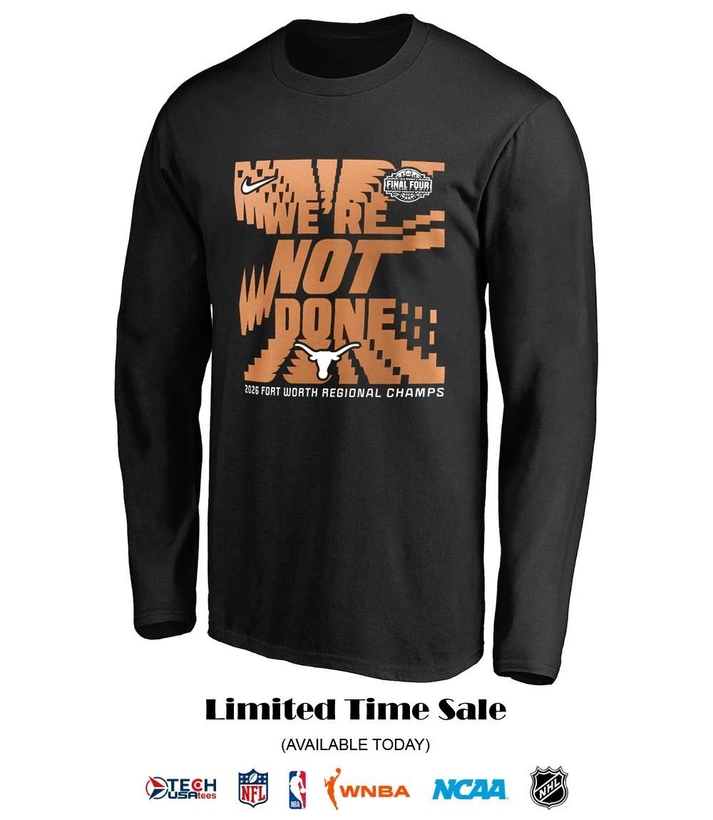 We’re not done Texas Longhorns 2026 Fort Worth Regional Champs March Madness Final Four shirt