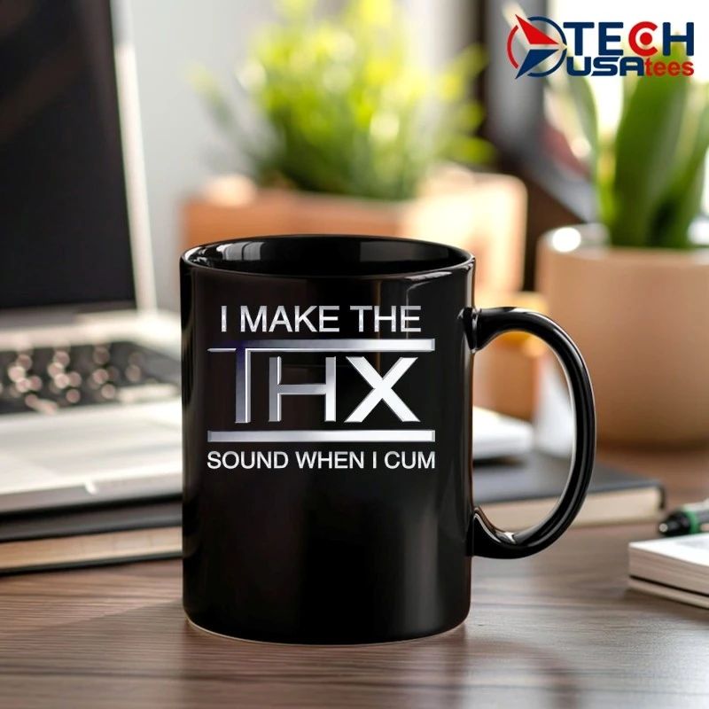 I make the THX sound when I cum shirt