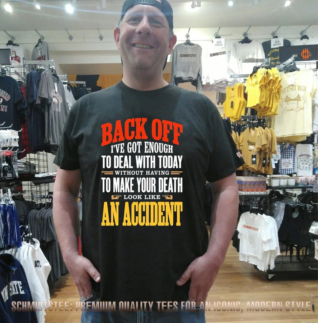 Back off I’ve got enough to deal with today without having to make your death look like an accident shirt